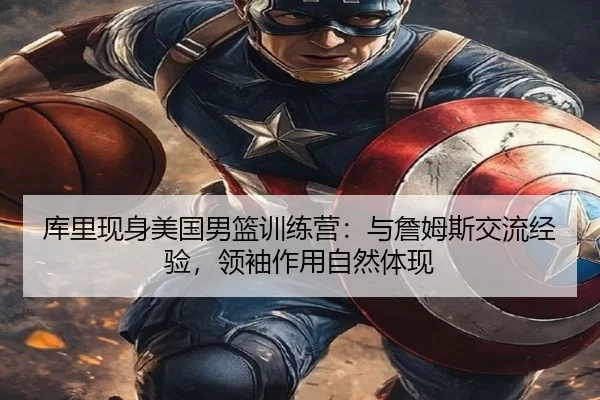 库里现身美国男篮训练营：与詹姆斯交流经验，领袖作用自然体现