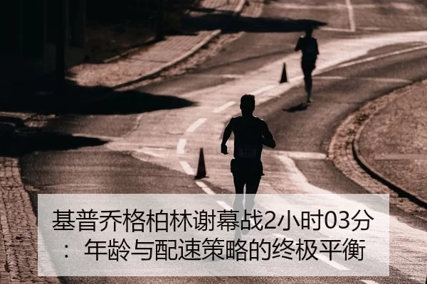 基普乔格柏林谢幕战2小时03分：年龄与配速策略的终极平衡